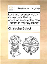 Love and revenge; or, the vintner outwitted an opera; as acted at the New Theatre in the Hay-Market.,1170643590,9781170643594