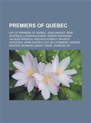 Premiers of Quebec List of Premiers of Quebec, Jean Charest, Rene Levesque, Lucien Bouchard, Robert Bourassa, Jacques Parizeau, Adelard G,115548472X,9781155484723