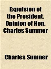 Expulsion of the President. Opinion of Hon. Charles Summer,1154701360,9781154701364