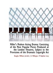Miller's Modern Acting Drama Consisting of the Most Popular Pieces Produced at the London Theatres,,1103891766,9781103891764