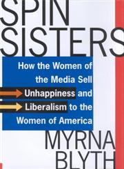Spin Sisters How the Women of the Media Sell Unhappiness-- and Liberalism-- to the Women of America,0312312873,9780312312879