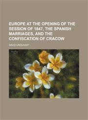 Europe at the opening of the session of 1847, the spanish marriages, and the confiscation of Cracow,1152530100,9781152530102