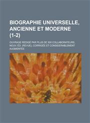 Biographie Universelle, Ancienne Et Moderne; Ouvrage Redige Par Plus de 300 Collaborateurs, Nouv. Ed. (Revue), Corrigee Et Considerablement Augmentee,1234686414,9781234686413