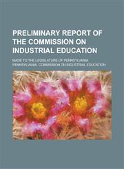 Preliminary report of the Commission on industrial education; made to the Legislature of Pennsylvania,1130401235,9781130401233