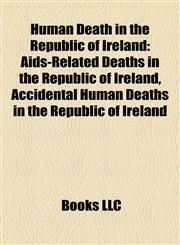 Human Death in the Republic of Ireland Aids-Related Deaths in the Republic of Ireland, Accidental Human Deaths in the Republic of Ireland,115802424X,9781158024247