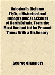Caledonia (Volume 7); Or, a Historical and Topographical Account of North Britain, From the Most Ancient to the Present Times With a Dictionary,1152877747,9781152877740