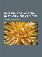 Researches in Assyria, Babylonia, and Chald a,1458846342,9781458846341