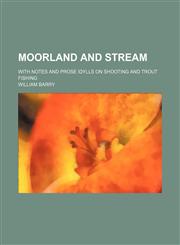 Moorland and Stream; With Notes and Prose Idylls on Shooting and Trout Fishing,1151695629,9781151695628