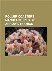 Roller Coasters Manufactured by Arrow Dynamics Adventure Express, Afterburner (Fun Spot), Anaconda (Kings Dominion), Big Bad Wolf (Roller Coaster), B,1230770275,9781230770277