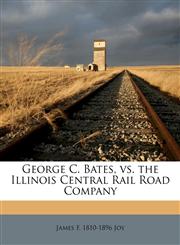 George C. Bates, vs. the Illinois Central Rail Road Company,1178771598,9781178771596