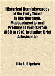 Historical Reminiscences of the Early Times in Marlborough, Massachusetts, and Prominent Events From 1860 to 1910; Including Brief Allusions to,1154964884,9781154964882