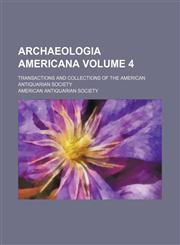 Archaeologia Americana Volume 4 ; transactions and collections of the American Antiquarian Society,1130800938,9781130800937
