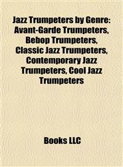 Jazz Trumpeters by Genre Avant-Garde Trumpeters, Bebop Trumpeters, Classic Jazz Trumpeters, Contemporary Jazz Trumpeters, Cool Jazz Trumpeters,1157861512,9781157861515