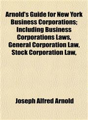 Arnold's Guide for New York Business Corporations; Including Business Corporations Laws, General Corporation Law, Stock Corporation Law,,1152206206,9781152206205