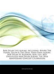 Articles On Bob Dylan Live Albums, including Before The Flood, Dylan & The Dead, Hard Rain (album), Bob Dylan At Budokan, Real Live, Mtv Unplugged (bob Dylan Album), The 30th Anniversary Concert Celebration,1242307168,9781242307164