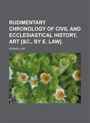 Rudimentary Chronology of Civil and Ecclesiastical History, Art [&c., by E. Law].,1150592249,9781150592249
