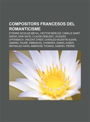 Compositors francesos del Romanticisme Étienne Nicolas Méhul, Hector Berlioz, Camille Saint-Saëns, Erik Satie, Claude Debussy,1232746320,9781232746324