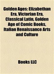 Golden Ages Elizabethan Era, Victorian Era, Classical Latin, Golden Age of Comic Books, Italian Renaissance Arts and Culture,115683869X,9781156838693