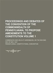 Proceedings and debates of the convention of the commonwealth of Pennsylvania, to propose amendments to the constitution; commenced and held at Harrisburg, on the second day of May, 1837 Volume 1,1236609115,9781236609113