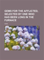 Gems for the Afflicted, Selected by One Who Has Been Long in the Furnace,1234383950,9781234383954