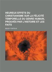 Heureux Effets Du Christianisme Sur La Felicite Temporelle Du Genre Humain, Prouves Par L'Histoire Et Les Faits,1153446618,9781153446617