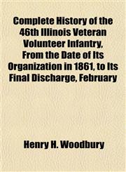 Complete History of the 46th Illinois Veteran Volunteer Infantry, From the Date of Its Organization in 1861, to Its Final Discharge, February,1153368382,9781153368384
