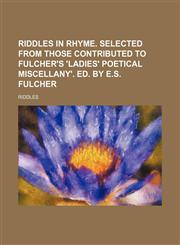 Riddles in Rhyme. Selected from Those Contributed to Fulcher's 'Ladies' Poetical Miscellany'. Ed. by E.S. Fulcher,1236522575,9781236522573