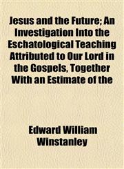 Jesus and the Future; An Investigation Into the Eschatological Teaching Attributed to Our Lord in the Gospels, Together With an Estimate of the,1152350978,9781152350977