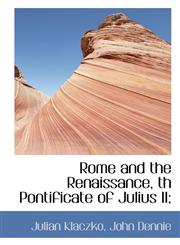 Rome and the Renaissance, Th Pontificate of Julius II;,1116936216,9781116936216