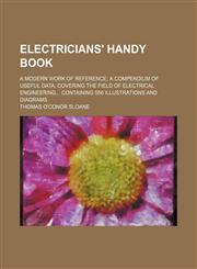 Electricians' Handy Book; A Modern Work of Reference a Compendium of Useful Data, Covering the Field of Electrical Engineering Containing 556 Illustra,1235960900,9781235960901