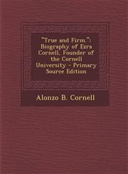 "True and Firm." Biography of Ezra Cornell, Founder of the Cornell University - Primary Source Edition,1294837184,9781294837183