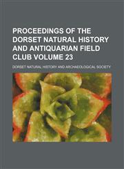 Proceedings of the Dorset Natural History and Antiquarian Field Club Volume 23,1235985172,9781235985171