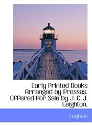 Early Printed Books Arranged by Presses. Offered for Sale by J. & J. Leighton.,1116835320,9781116835328
