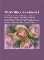 Wackypedia - Languages Babelfish, Badly Translated Yet Not Lacking in Appeal, Chinglish, Deutsch, Franglais?, French, German, Illogicopedia i,1234706334,9781234706333