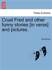 Cruel Fred and other funny stories [in verse] and pictures.,1241098352,9781241098353