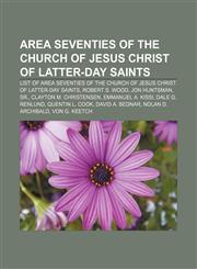 Area seventies of The Church of Jesus Christ of Latter-day Saints List of area seventies of The Church of Jesus Christ of Latter-day Saints,1155657632,9781155657639