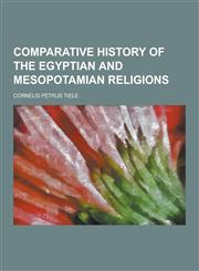 Comparative History of the Egyptian and Mesopotamian Religions,1230310517,9781230310510