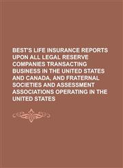 Best's Life Insurance Reports Upon All Legal Reserve Companies Transacting Business in the United States and Canada, and Fraternal Societies and Asses,1234077086,9781234077082