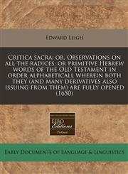 Critica sacra or, Observations on all the radices, or primitive Hebrew words of the Old Testament in order alphabeticall wherein both they (and many derivatives also issuing from them) are fully opened (1650),1171350392,9781171350392