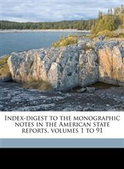 Index-digest to the monographic notes in the American state reports, volumes 1 to 91,117635860X,9781176358607