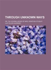 Through unknown ways; or, the journal-books of Mrs. Dorathea Studley,1236483545,9781236483546