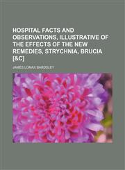 Hospital facts and observations, illustrative of the effects of the new remedies, strychnia, brucia [&c],1150559136,9781150559136