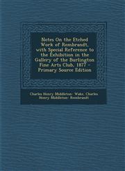 Notes on the Etched Work of Rembrandt, with Special Reference to the Exhibition in the Gallery of the Burlington Fine Arts Club, 1877 - Primary Source,1287761631,9781287761631