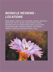 Bionicle Reviews - Locations Bara Magna, Destroyed Locations, Islands, Mahri Nui, Metru Nui, The Pit, Ackar, Agori, Atakus, Atero, Baterra, Battle of Bara Magna, Berix, Black Spike Mountains, Bone Hunters, Branar, Cave Shrike, Cendox,1234717301,9781234717308