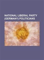 National Liberal Party (Germany) Politicians Alfred Hugenberg, August Von Clemm, Eduard Lasker, Eugen Schiffer, Friedrich Kapp, Friedrich Karl Bieder,1156019664,9781156019665