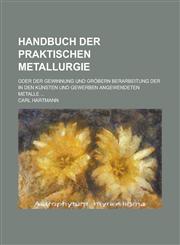 Handbuch Der Praktischen Metallurgie; Oder Der Gewinnung Und Grobern Berarbeitung Der in Den Kunsten Und Gewerben Angewendeten Metalle ...,1154831388,9781154831382