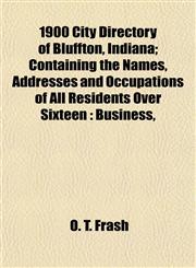 1900 City Directory of Bluffton, Indiana; Containing the Names, Addresses and Occupations of All Residents Over Sixteen Business,,1152853252,9781152853256