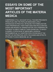 Essays on some of the most important articles of the materia medica; comprising a full account of all the new proximate principles, and the popular medicines lately introduced in practice, detailing the formulas for their preparation, their habitudes and,1236392698,9781236392695