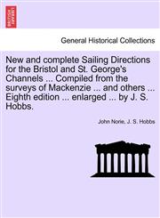 New and complete Sailing Directions for the Bristol and St. George's Channels ... Compiled from the surveys of Mackenzie ... and others ... Eighth edition ... enlarged ... by J. S. Hobbs.,1241524696,9781241524692
