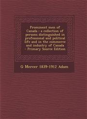 Prominent Men of Canada A Collection of Persons Distinguished in Professional and Political Life and in the Commerce and Industry of Canada -,1287876501,9781287876502